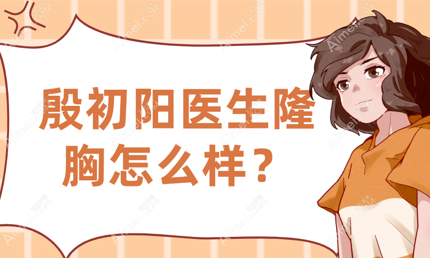 殷初阳医生隆胸怎么样?网评没有负面评价-这有我找殷初阳医生隆胸十万感受和建议