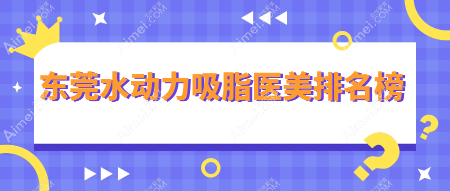 东莞水动力吸脂哪家强？推荐这十家医美机构：美立方、科医能、诺伊等