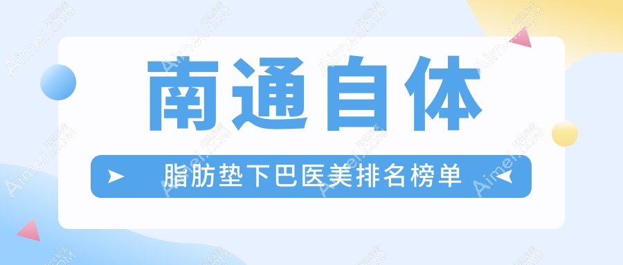 南通自体脂肪垫下巴医美医院排名出炉，附详细价格表供您参考