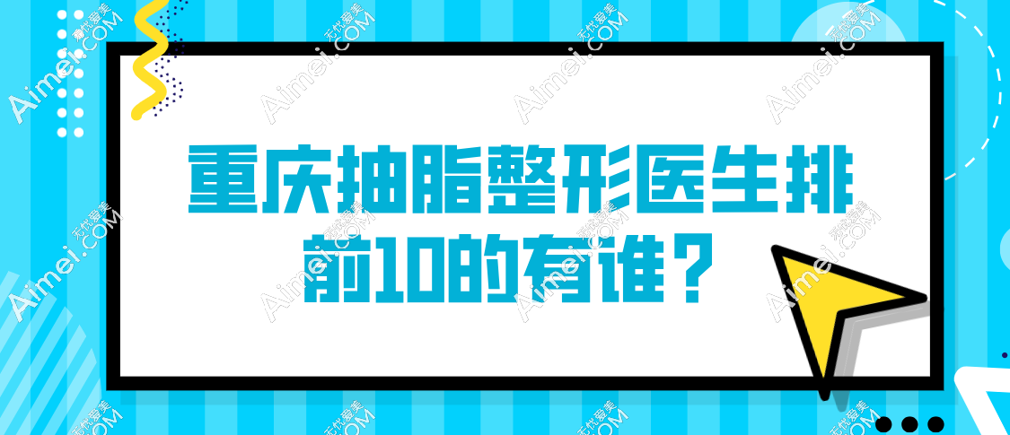 2025重庆抽脂整形医生top10深度测评:唐国强、冯牧夷领衔,避坑指南速码!