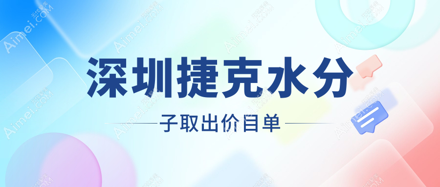 深圳捷克水分子取出费用详解，推荐鹏爱等十大整形医院收费标准