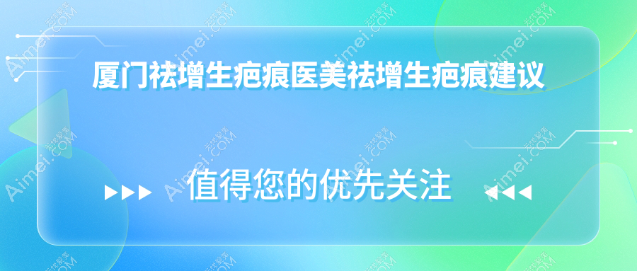 厦门祛增生疤痕医美祛增生疤痕建议