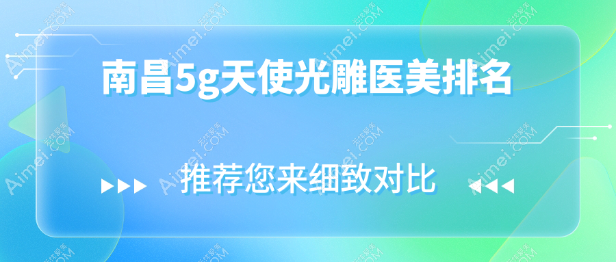 南昌做5G天使光雕推荐前10医美机构，专业塑形体验仅需5000元起！