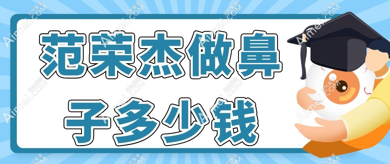 范荣杰做鼻子多少钱?2025年鼻综合整形3万元起,术后自然立体