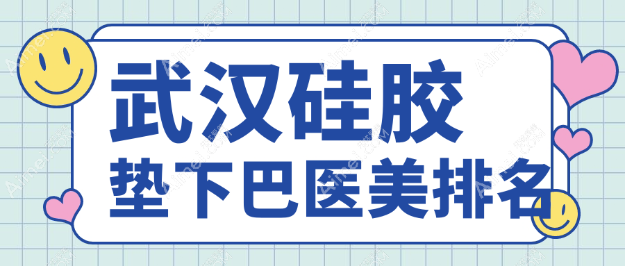 武汉硅胶垫下巴top10医美机构推荐，附详细价格表及医院地址信息