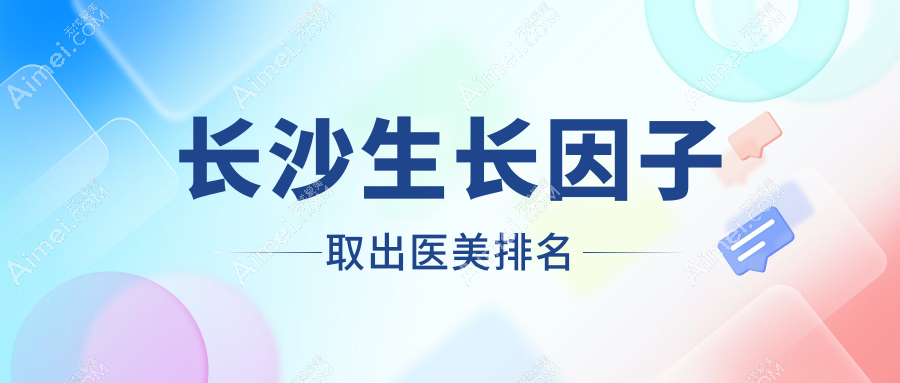 长沙生长因子取出医美推荐：华韩华美与梵童医疗美容哪家更专业？