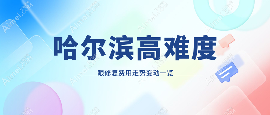 哈尔滨高难度眼修复费用走势变动一览