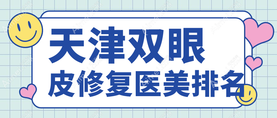 天津双眼皮修复精选前十强医美机构：世纪华中、爱丽诺系等名院推荐