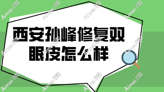 西安孙峰修复双眼皮怎么样？擅长高难度修复病例|拒绝网红款！