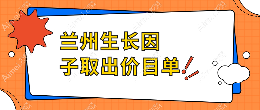 甘肃兰州生长因子取出费用揭晓，这些医院报价大不同：三爱堂、亚韩、维多丽亚等十强推荐