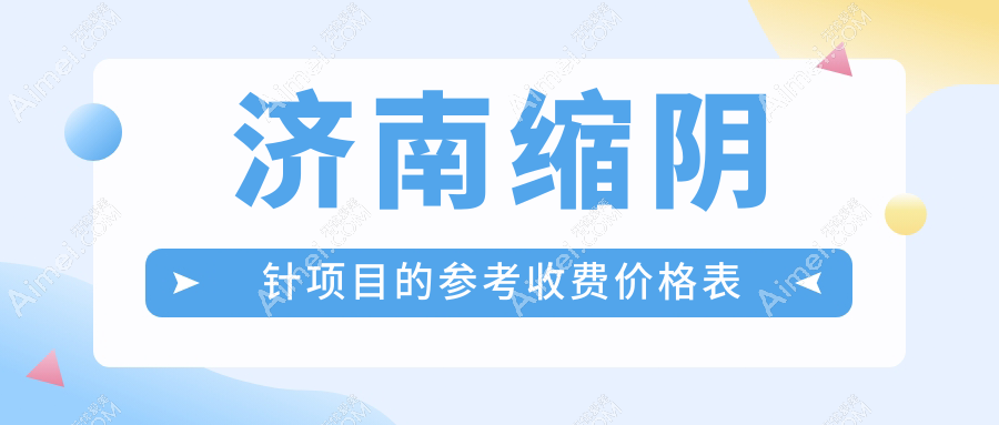 济南缩阴针价格一览，专业医院详解费用，附详细价格表及医院地址