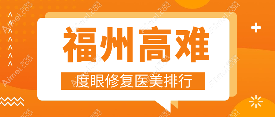 福州高难度眼修复医美医院排名揭晓 权威机构专业修复仅需15000元起