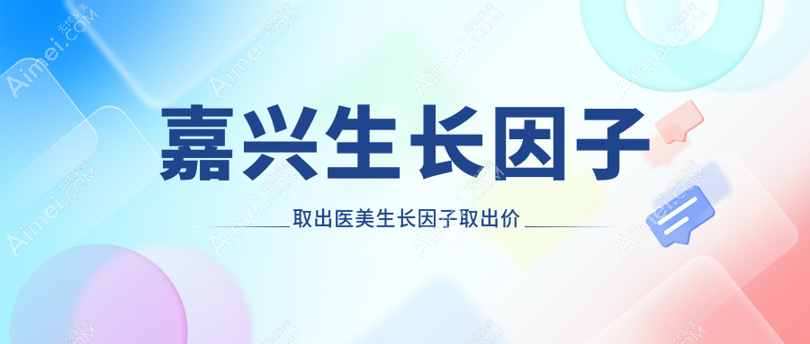 嘉兴生长因子取出医美生长因子取出价目单