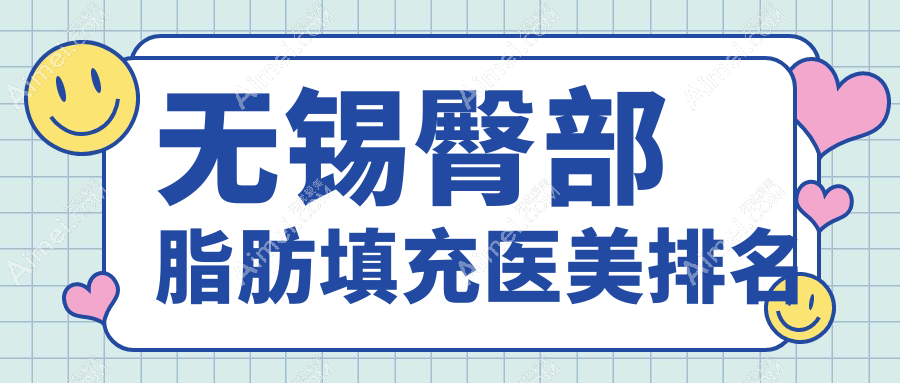 无锡臀部脂肪填充优选机构揭晓：坤如玛丽、施尔美、丽都等前10强医美医院推荐