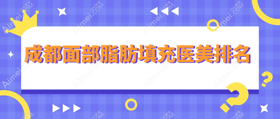 成都地區(qū)面部脂肪填充醫(yī)美醫(yī)院排名出爐，附詳細(xì)價(jià)格表供您參考