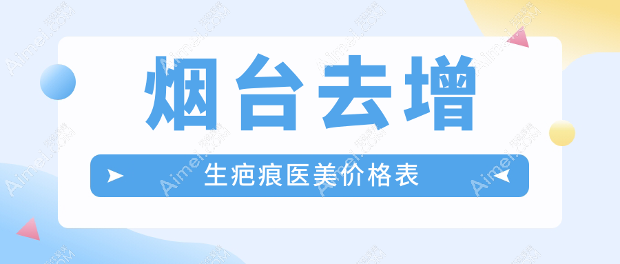 烟台去增生疤痕医美价格表