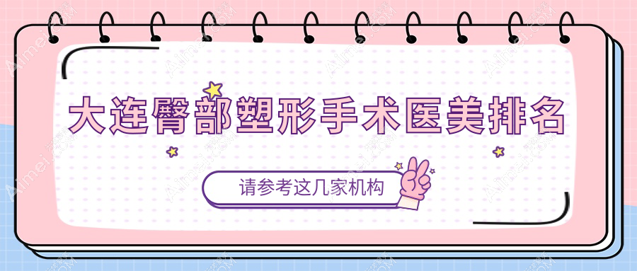 大连臀部塑形手术前10强医美机构揭晓：专业重塑美臀，塑形手术仅需8000元起