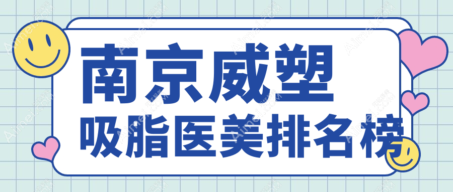南京地区威塑吸脂推荐医院排行 揭秘价格表及医院详细地址