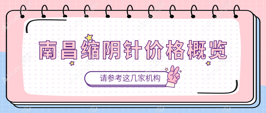 南昌缩阴针价格揭秘：十家医美机构对比，时光、莱美到东方薇琳等收费标准