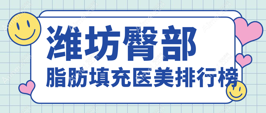 潍坊地区臀部脂肪填充医美医院排名推荐，专业填充效果赞，费用仅需10000元起