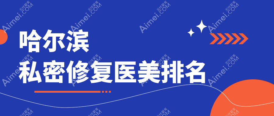 哈尔滨私密修复哪家强？推荐名大、索菲等十大医美门诊专业选择