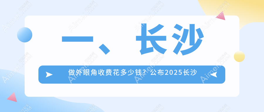 长沙外眼角手术价格全解析，推荐十大医美机构：芊亿、如美、美之峰等哪家更适合你？