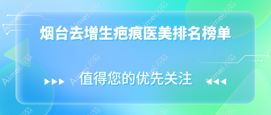 山东烟台去增生疤痕医美推荐：九大名院PK，华韩、知颜、壹美天成等谁领风骚？