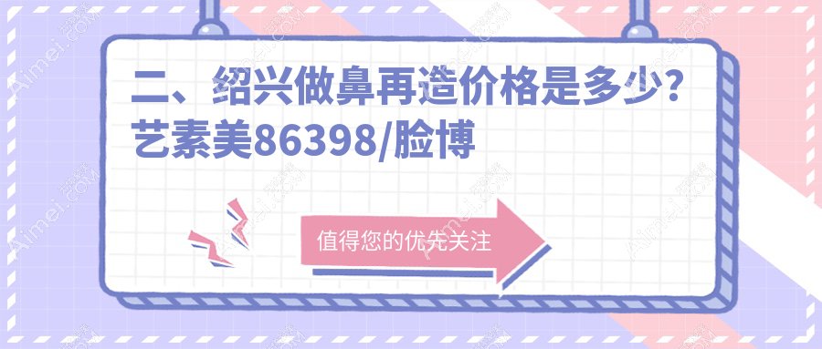 二、绍兴做鼻再造价格是多少？艺素美86398/脸博士80888/维美80380