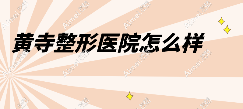 黄寺整形医院怎么样 黄寺整形医院怎么样