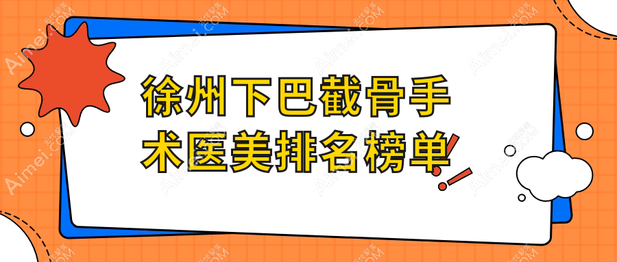 徐州下巴截骨手术前10名医美机构推荐，附详细价格表助你决策