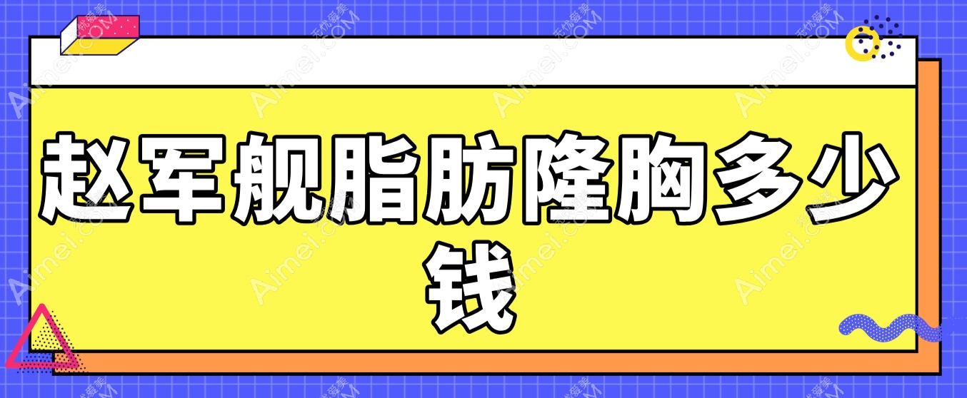 赵军舰脂肪隆胸多少钱?2025收费标准与成活率关联解析