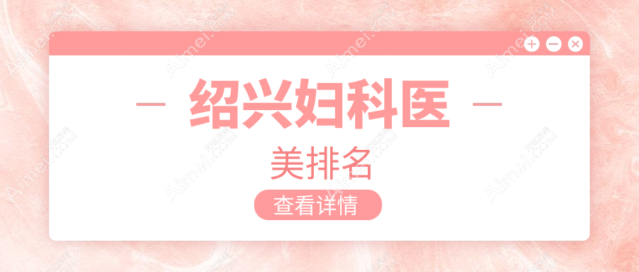 绍兴地区妇科医美医院排名榜单揭晓 用户必看的妇科价格表指南