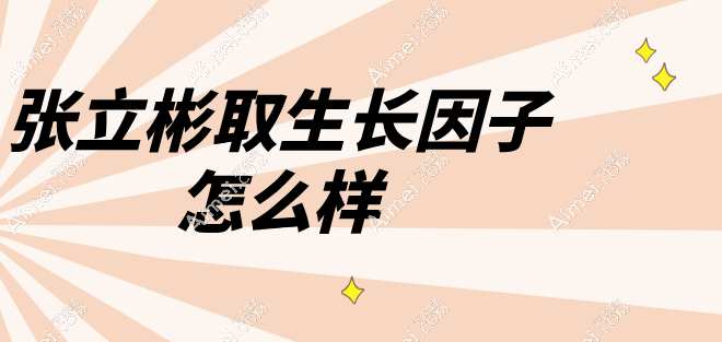张立彬取生长因子怎么样