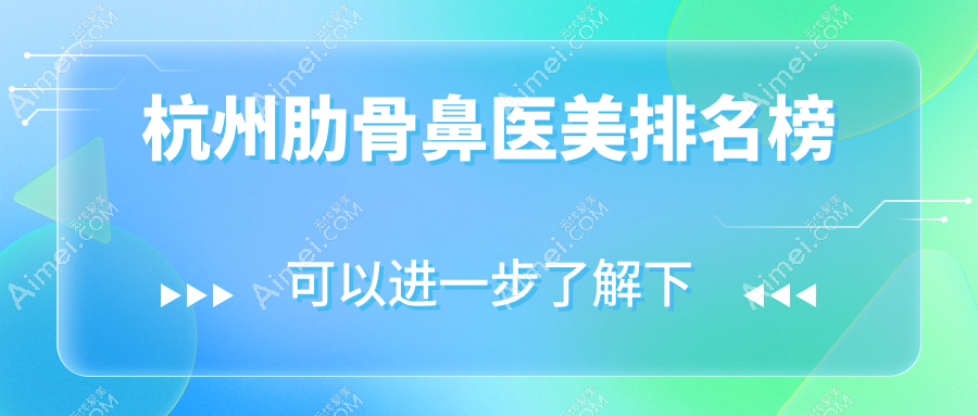 杭州肋骨鼻整形TOP10医美机构推荐，附详细价格表及医院地址指南