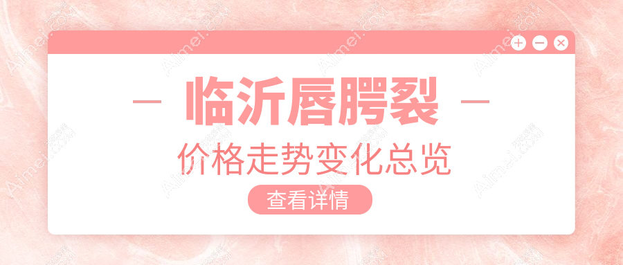 临沂唇腭裂价格走势变化总览