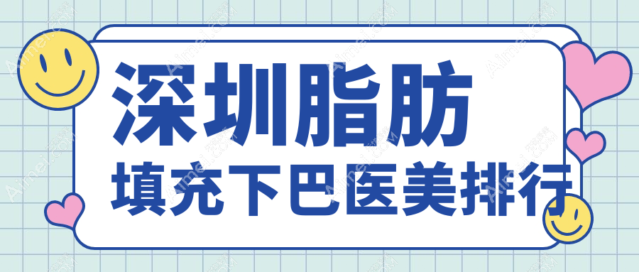 深圳脂肪填充下巴热门医院榜单前十揭晓，专业医美重塑下巴线条，价格10000元起！