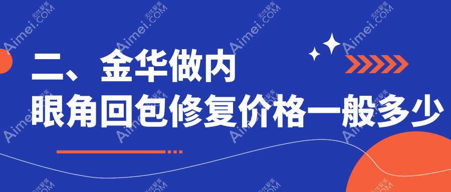 二、金华做内眼角回包修复价格一般多少钱？新美9969/薇琳11860/百姿门诊9380