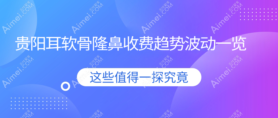 贵阳耳软骨隆鼻收费趋势波动一览