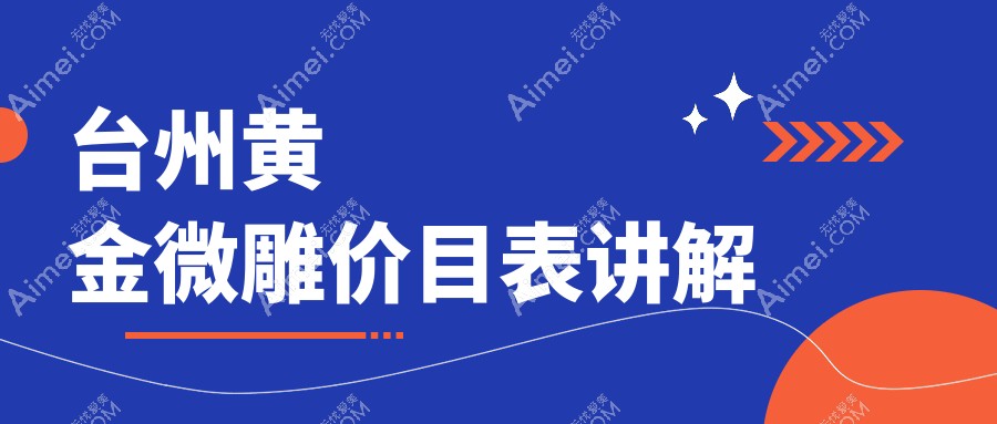 浙江台州黄金微雕价格一览：多家知名整形医院报价对比，含新维维多利亚等