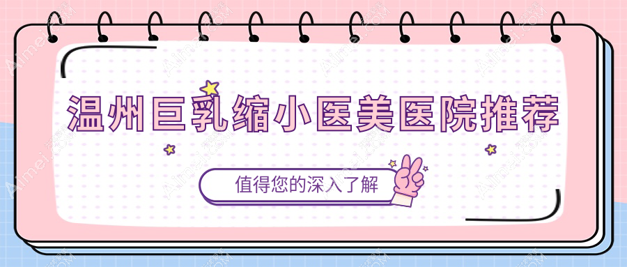 溫州巨乳縮小價(jià)格揭秘：唯美、瑞涵顏星、萊尚整形費(fèi)用對比