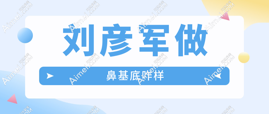 刘彦军做鼻基底咋样？鼻唇沟凹陷修复技术，术后骨相贴合不僵硬