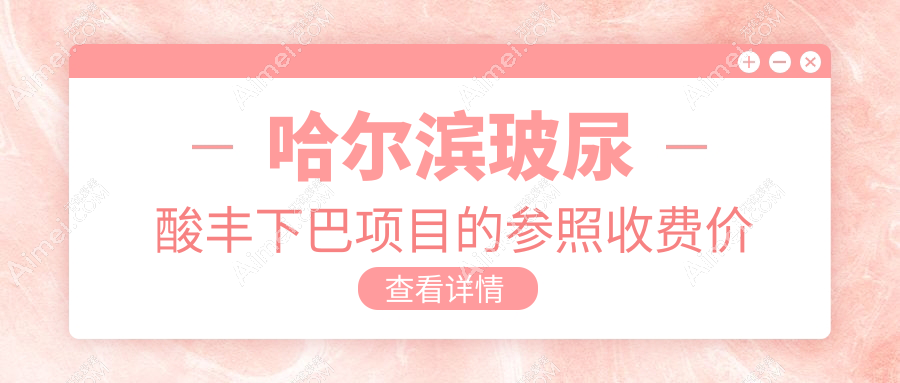 哈爾濱玻尿酸豐下巴價格表詳情公布，附近醫(yī)院地址及費(fèi)用一覽