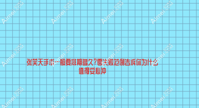 张笑天手术一般要排期多久?零失败范例告诉你为什么值得安心冲!
