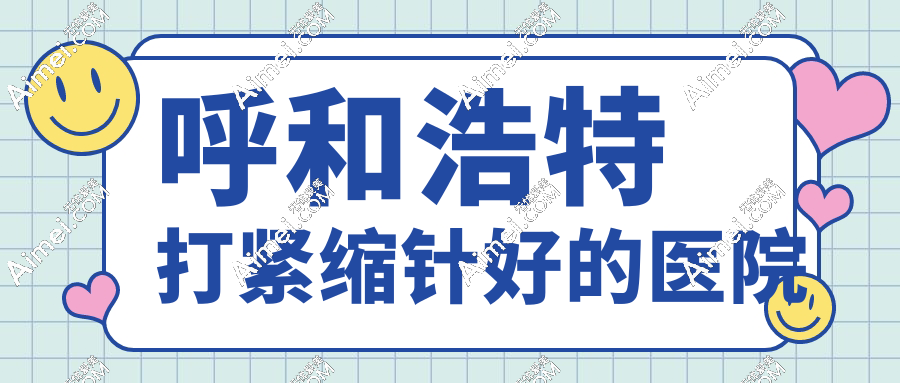 紧急避坑！呼和浩特打紧缩针好的医院前8测评：卫健委备案+医生履历大起底
