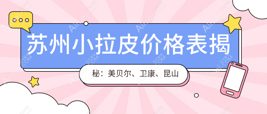 苏州小拉皮价格表揭秘：美贝尔、卫康、昆山星范医美报价全览