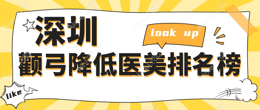 深圳颧弓降低整形热门前十医美机构揭晓，附价格表及医院详细地址