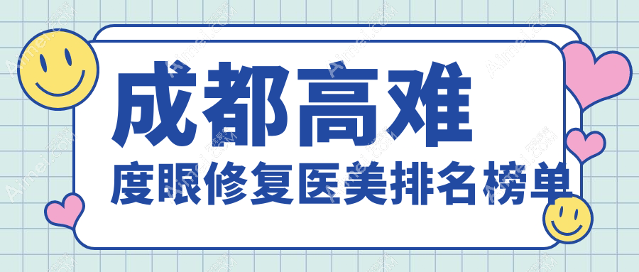 成都高难度眼修复排名前十医美机构揭晓，专业修复仅需15000元起！