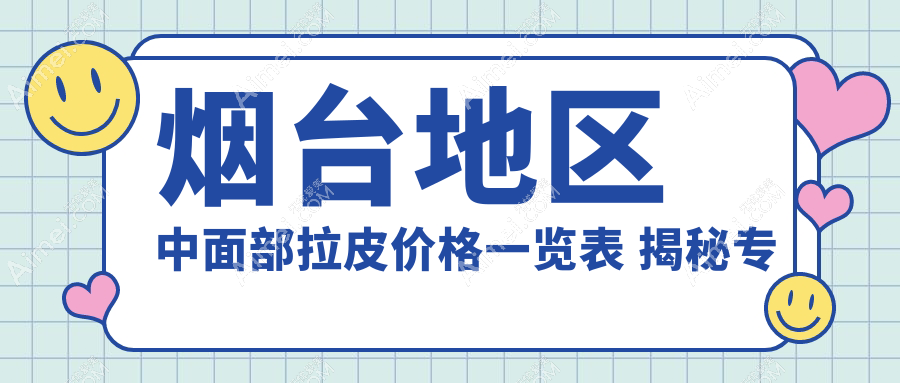 烟台地区中面部拉皮价格一览表 揭秘专业医美服务费用约40000元起