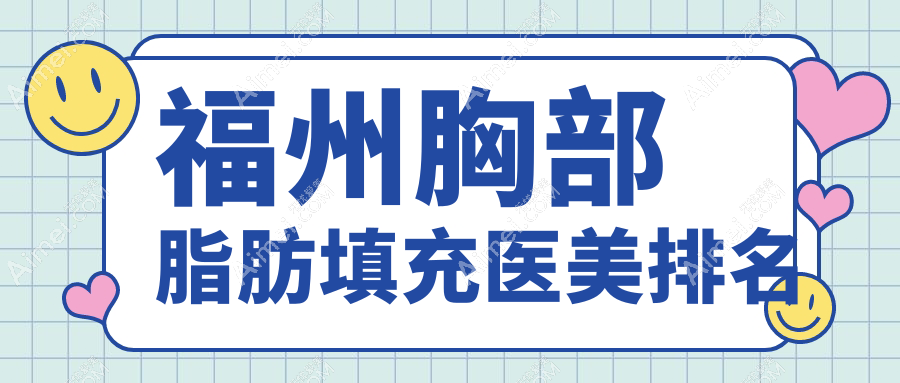 福州胸部脂肪填充必看！前10强医美医院盘点，伽禾伽美、海峡美容等上榜