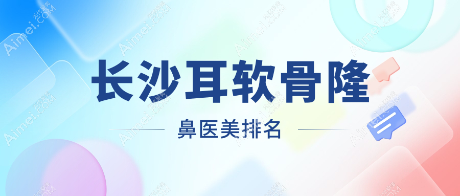 长沙耳软骨隆鼻医美医院排名出炉，专业推荐，耳软骨隆鼻仅需10000元起！